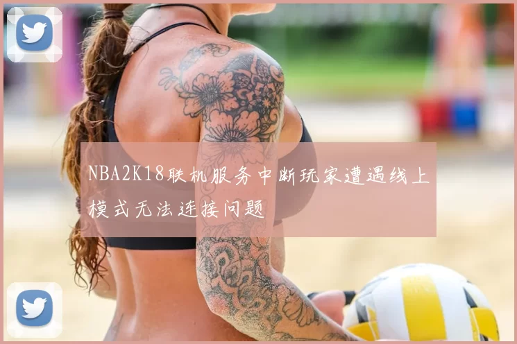 NBA2K18联机服务中断玩家遭遇线上模式无法连接问题