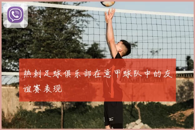 热刺足球俱乐部在意甲球队中的友谊赛表现