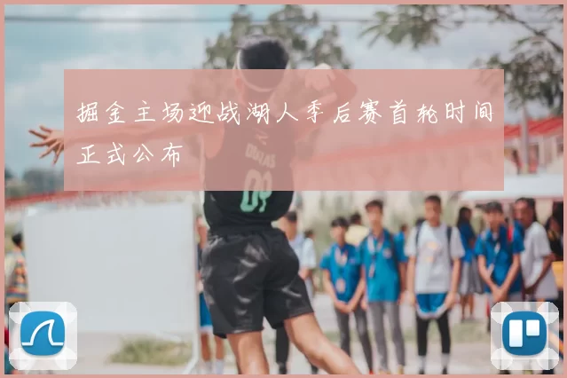 掘金主场迎战湖人季后赛首轮时间正式公布