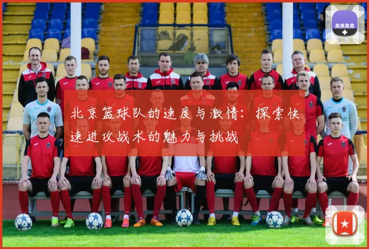 北京篮球队的速度与激情:探索快速进攻战术的魅力与挑战