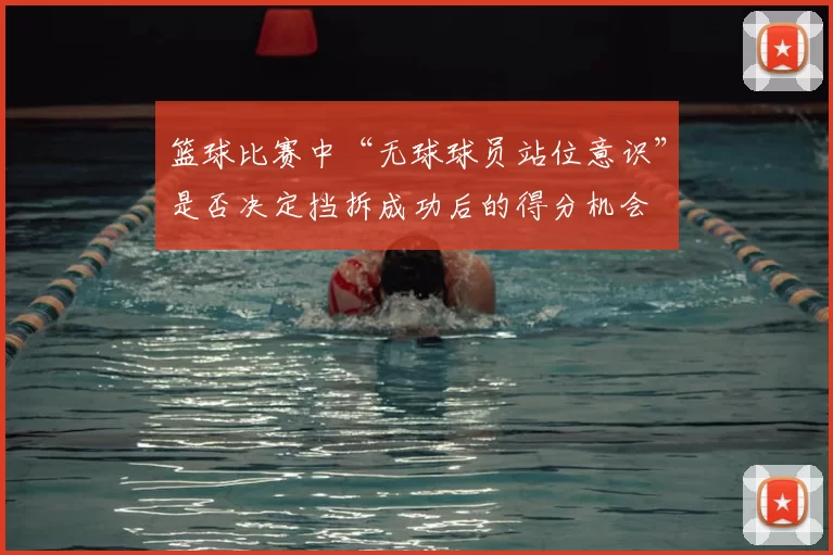 篮球比赛中“无球球员站位意识”是否决定挡拆成功后的得分机会