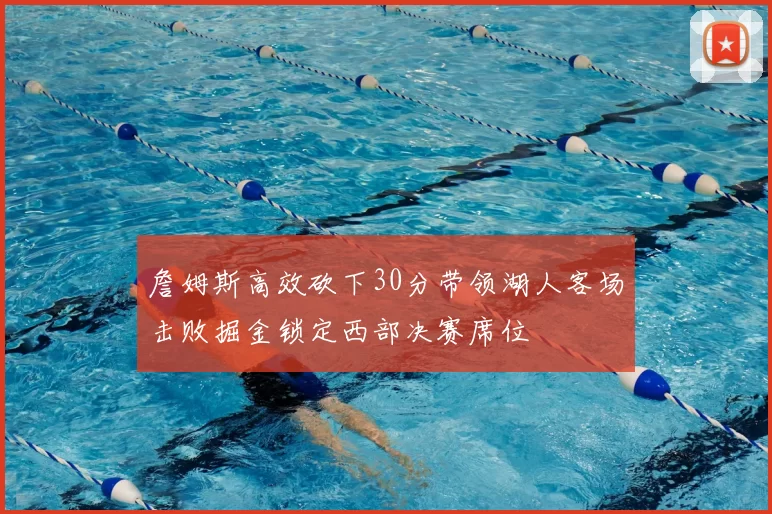 詹姆斯高效砍下30分带领湖人客场击败掘金锁定西部决赛席位