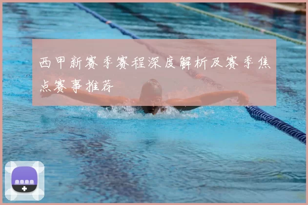 西甲新赛季赛程深度解析及赛季焦点赛事推荐