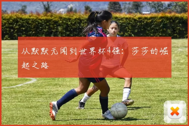 从默默无闻到世界杯4强:莎莎的崛起之路