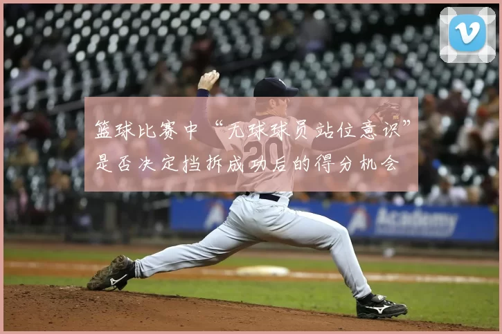 篮球比赛中“无球球员站位意识”是否决定挡拆成功后的得分机会