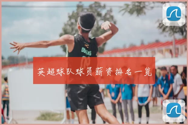英超球队球员薪资排名一览