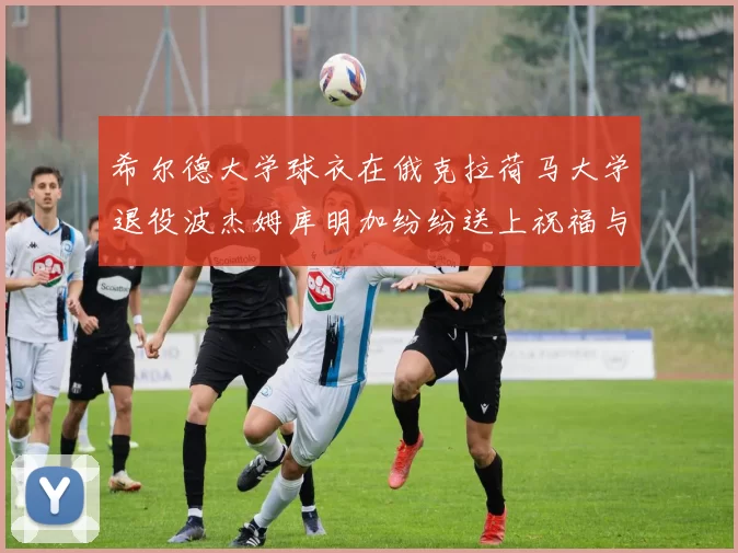 希尔德大学球衣在俄克拉荷马大学退役波杰姆库明加纷纷送上祝福与敬意
