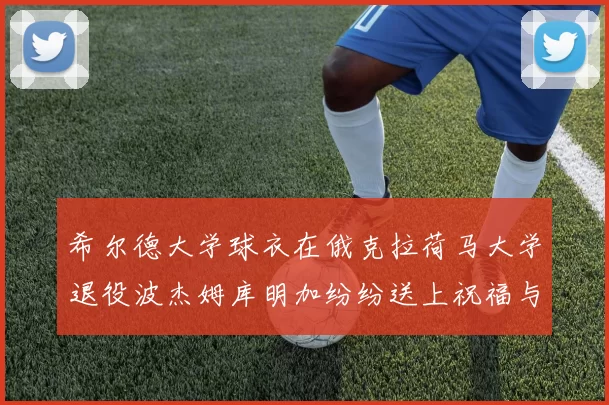 希尔德大学球衣在俄克拉荷马大学退役波杰姆库明加纷纷送上祝福与敬意