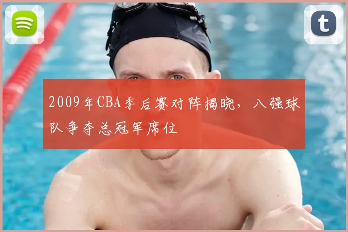 2009年CBA季后赛对阵揭晓,八强球队争夺总冠军席位