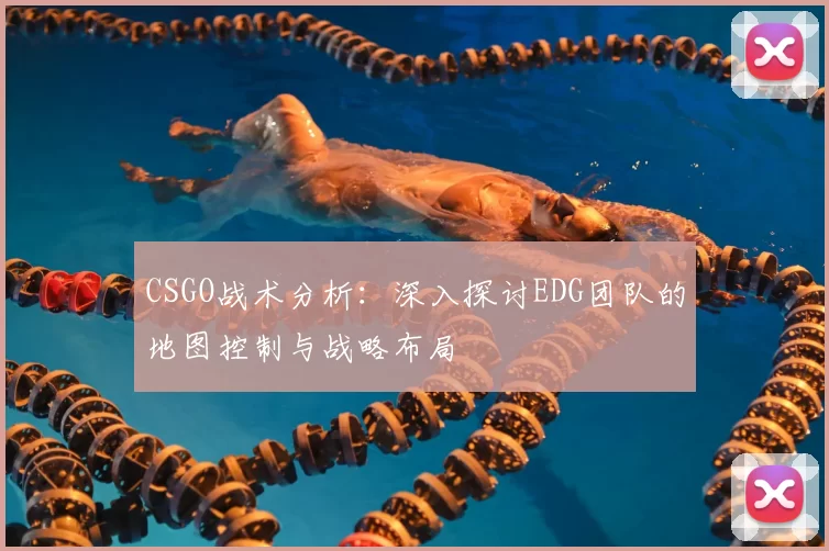 CSGO战术分析：深入探讨EDG团队的地图控制与战略布局