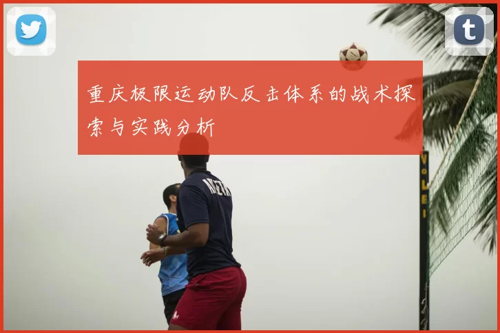 重庆极限运动队反击体系的战术探索与实践分析