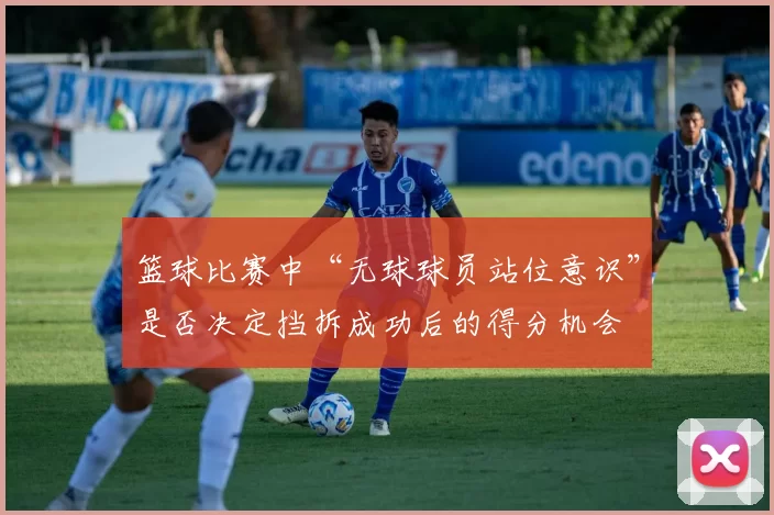 篮球比赛中“无球球员站位意识”是否决定挡拆成功后的得分机会