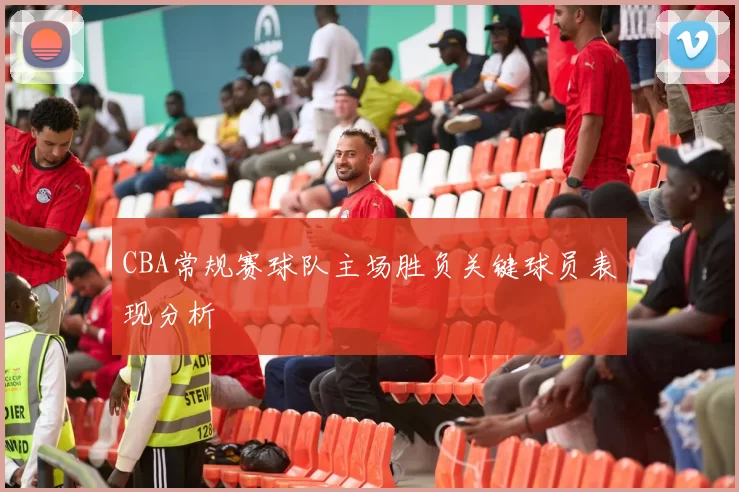 CBA常规赛球队主场胜负关键球员表现分析