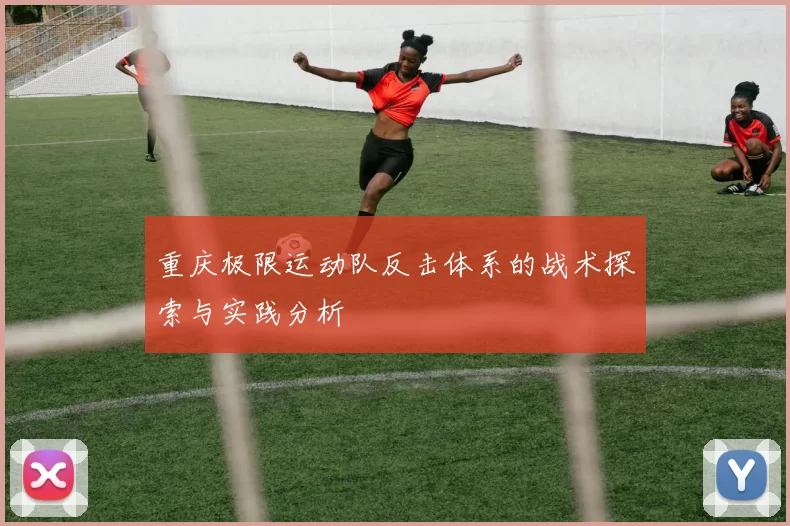 重庆极限运动队反击体系的战术探索与实践分析