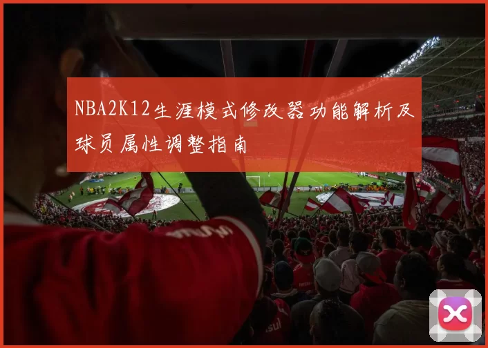 NBA2K12生涯模式修改器功能解析及球员属性调整指南