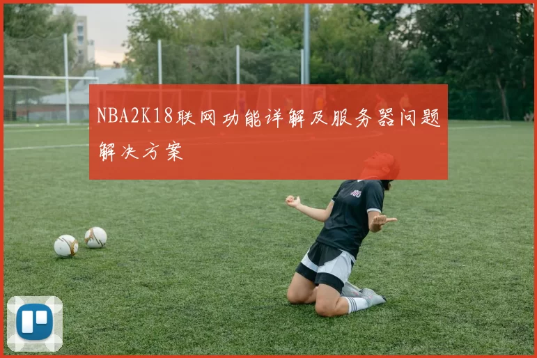 NBA2K18联网功能详解及服务器问题解决方案