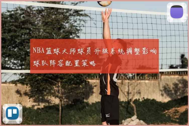 NBA篮球大师球员升级系统调整影响球队阵容配置策略