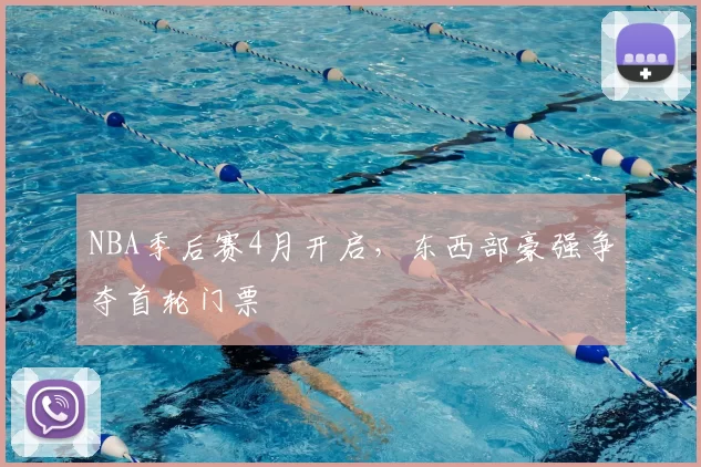 NBA季后赛4月开启,东西部豪强争夺首轮门票