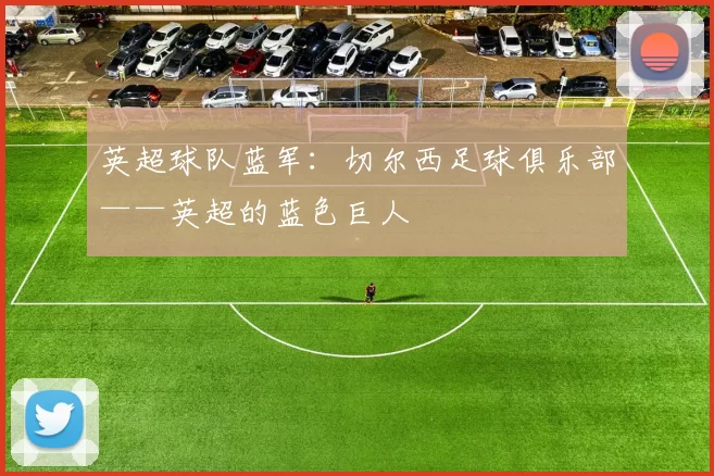 英超球队蓝军:切尔西足球俱乐部——英超的蓝色巨人