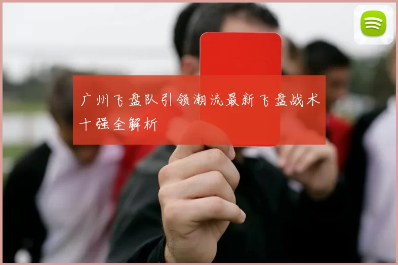 广州飞盘队引领潮流最新飞盘战术十强全解析