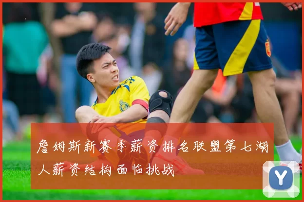 詹姆斯新赛季薪资排名联盟第七湖人薪资结构面临挑战
