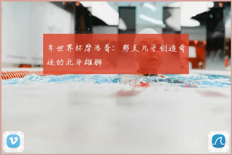 年世界杯摩洛哥：那支几乎创造奇迹的北非雄狮