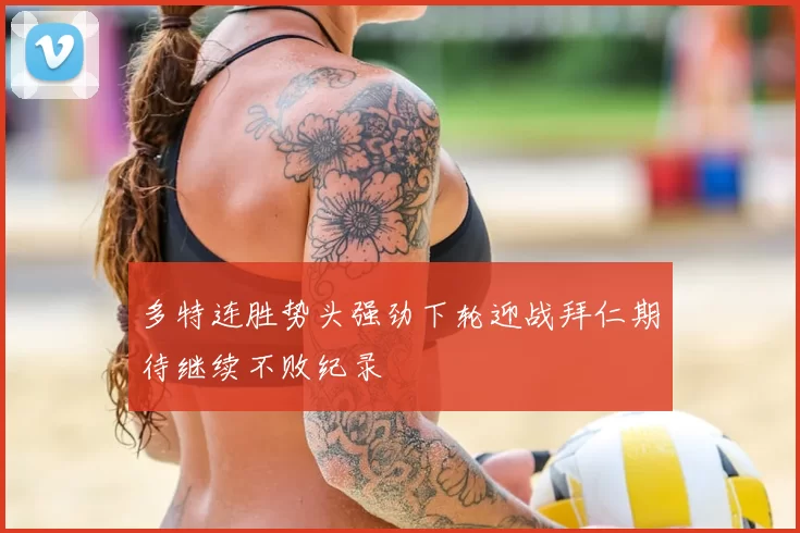 多特连胜势头强劲下轮迎战拜仁期待继续不败纪录
