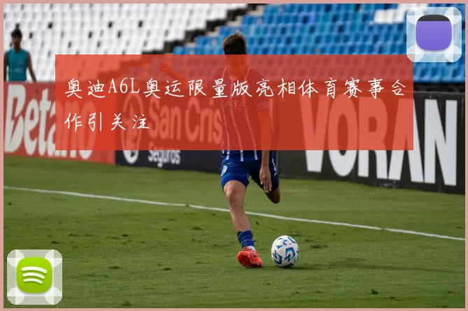 奥迪A6L奥运限量版亮相体育赛事合作引关注