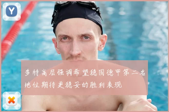 多特高层强调希望稳固德甲第二名地位期待更稳妥的胜利表现