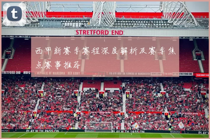 西甲新赛季赛程深度解析及赛季焦点赛事推荐