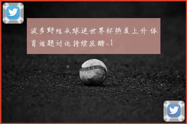 波多野结衣球迷世界杯热度上升 体育话题讨论持续发酵_1