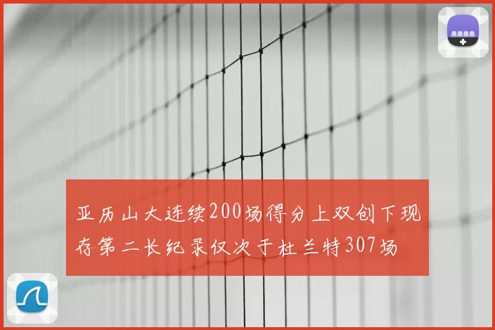 亚历山大连续200场得分上双创下现存第二长纪录仅次于杜兰特307场