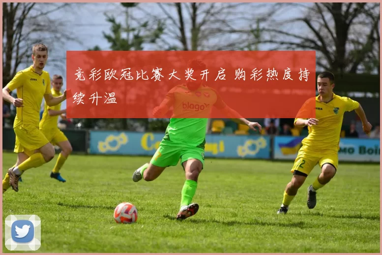 竞彩欧冠比赛大奖开启 购彩热度持续升温