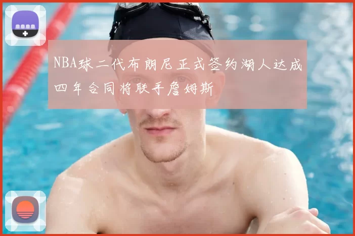 NBA球二代布朗尼正式签约湖人达成四年合同将联手詹姆斯
