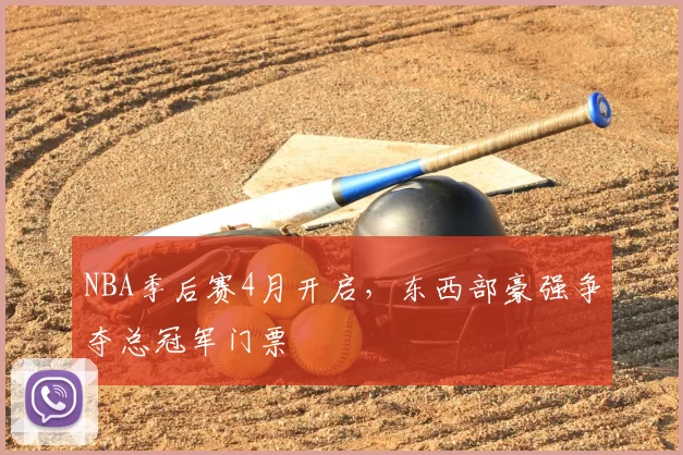 NBA季后赛4月开启，东西部豪强争夺总冠军门票
