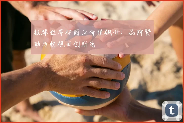 板球世界杯商业价值飙升：品牌赞助与收视率创新高