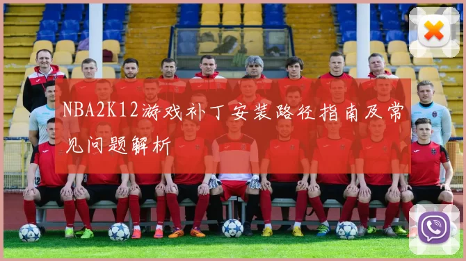NBA2K12游戏补丁安装路径指南及常见问题解析