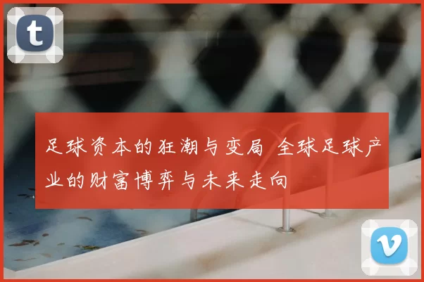足球资本的狂潮与变局 全球足球产业的财富博弈与未来走向