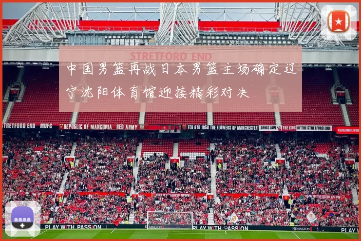 中国男篮再战日本男篮主场确定辽宁沈阳体育馆迎接精彩对决
