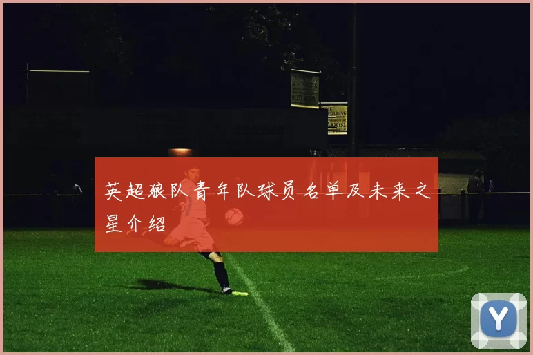 英超狼队青年队球员名单及未来之星介绍