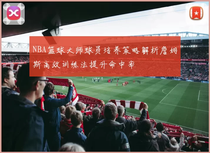 NBA篮球大师球员培养策略解析詹姆斯高效训练法提升命中率