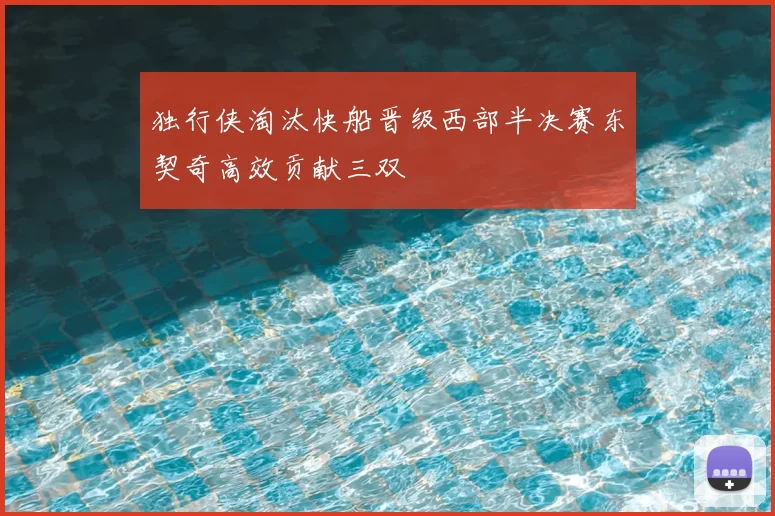 独行侠淘汰快船晋级西部半决赛东契奇高效贡献三双