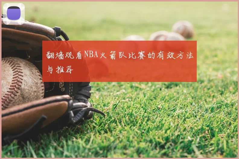 翻墙观看NBA火箭队比赛的有效方法与推荐