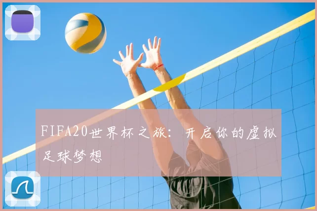 FIFA20世界杯之旅:开启你的虚拟足球梦想