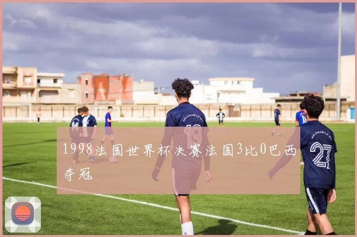 1998法国世界杯决赛法国3比0巴西夺冠