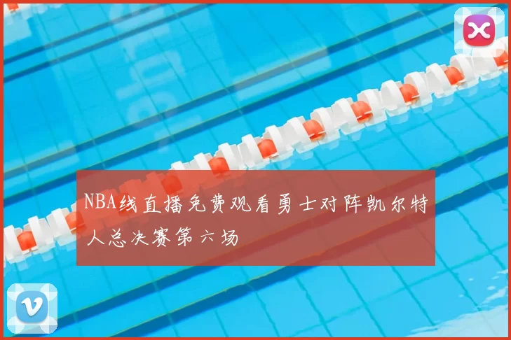 NBA线直播免费观看勇士对阵凯尔特人总决赛第六场