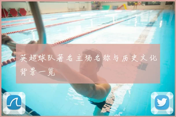 英超球队著名主场名称与历史文化背景一览