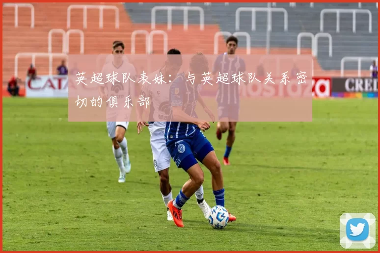 英超球队表妹:与英超球队关系密切的俱乐部