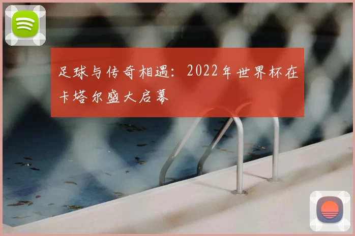足球与传奇相遇:2022年世界杯在卡塔尔盛大启幕