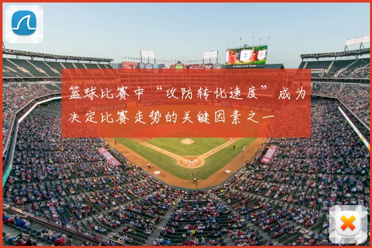 篮球比赛中“攻防转化速度”成为决定比赛走势的关键因素之一